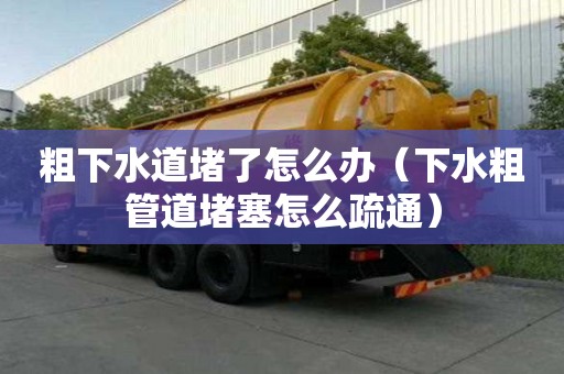 粗下水道堵了怎么辦(下水粗管道堵塞怎么疏通) 粗下水道堵了怎么辦(下水粗管道堵塞怎么疏通)