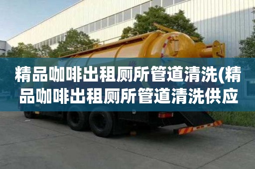 精品咖啡出租廁所管道清洗(精品咖啡出租廁所管道清洗供應(yīng)商)