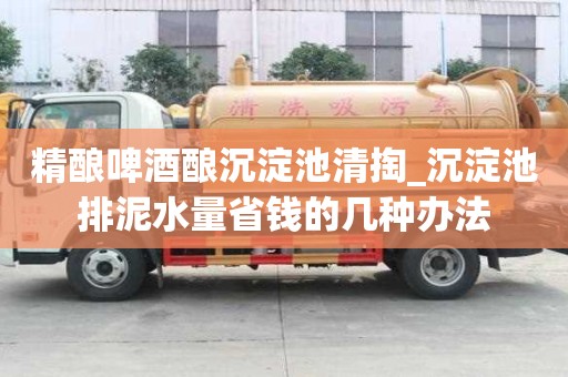 精釀啤酒釀沉淀池清掏_沉淀池排泥水量省錢的幾種辦法