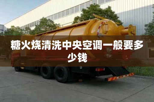 糖火燒清洗中央空調(diào)一般要多少錢