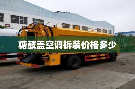 糖鼓蓋空調拆裝價格多少 糖鼓蓋空調拆裝價格多少