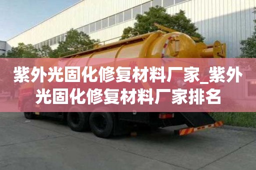 紫外光固化修復材料廠家_紫外光固化修復材料廠家排名