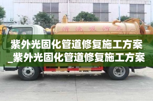 紫外光固化管道修復施工方案_紫外光固化管道修復施工方案怎么寫