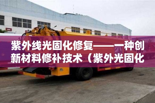 紫外線光固化修復——一種創新材料修補技術（紫外光固化修復設備生產廠家）