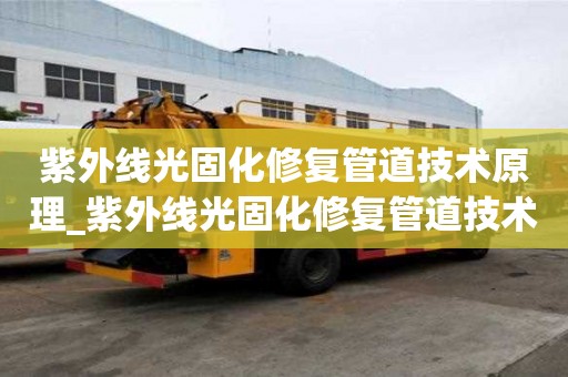 紫外線光固化修復管道技術原理_紫外線光固化修復管道技術原理是什么