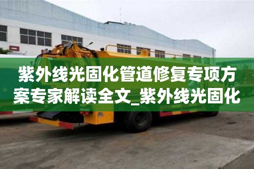 紫外線光固化管道修復專項方案專家解讀全文_紫外線光固化管道修復原理