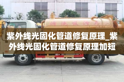 紫外線光固化管道修復原理_紫外線光固化管道修復原理加短管置換