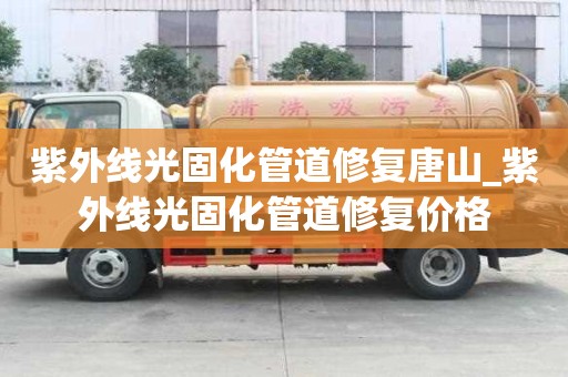 紫外線光固化管道修復唐山_紫外線光固化管道修復價格