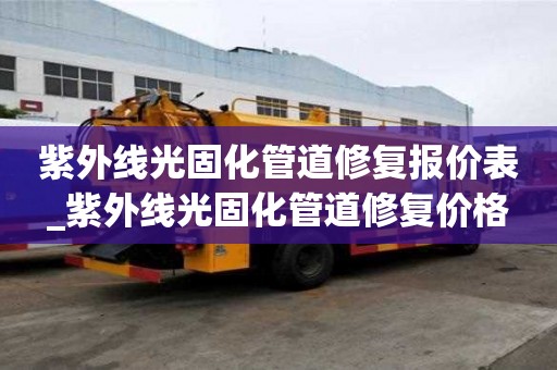 紫外線光固化管道修復(fù)報價表_紫外線光固化管道修復(fù)價格