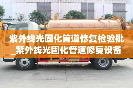 紫外線光固化管道修復檢驗批_紫外線光固化管道修復設備