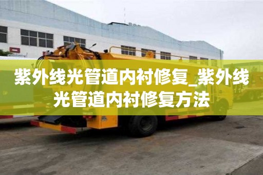 紫外線光管道內(nèi)襯修復_紫外線光管道內(nèi)襯修復方法