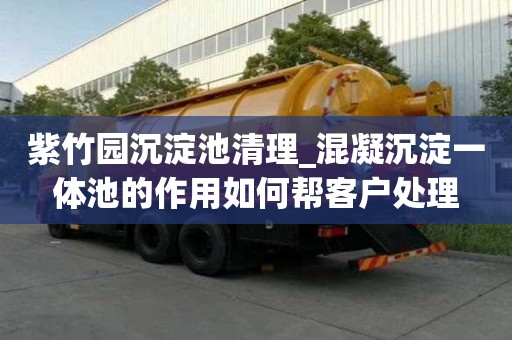 紫竹園沉淀池清理_混凝沉淀一體池的作用如何幫客戶處理