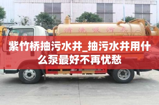 紫竹橋抽污水井_抽污水井用什么泵最好不再憂愁