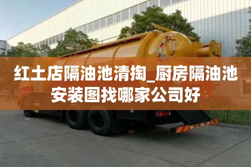 紅土店隔油池清掏_廚房隔油池安裝圖找哪家公司好