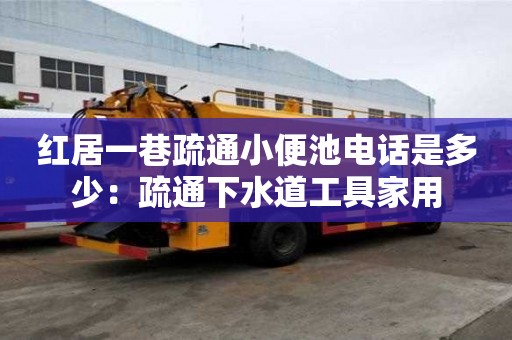 紅居一巷疏通小便池電話是多少：疏通下水道工具家用