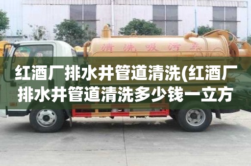 紅酒廠排水井管道清洗(紅酒廠排水井管道清洗多少錢一立方)