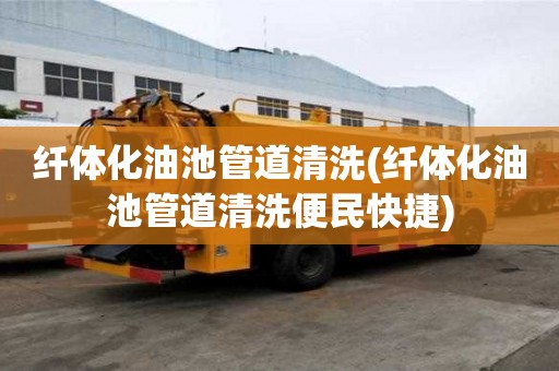 纖體化油池管道清洗(纖體化油池管道清洗便民快捷)