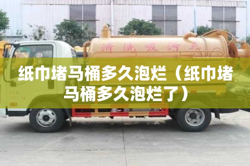 紙巾堵馬桶多久泡爛（紙巾堵馬桶多久泡爛了）