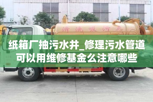 紙箱廠抽污水井_修理污水管道可以用維修基金么注意哪些