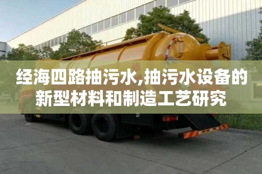 經海四路抽污水,抽污水設備的新型材料和制造工藝研究