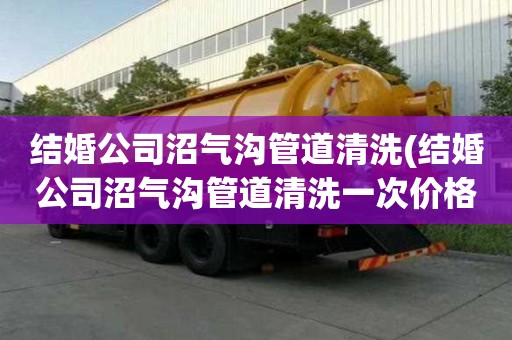 結(jié)婚公司沼氣溝管道清洗(結(jié)婚公司沼氣溝管道清洗一次價(jià)格多少)