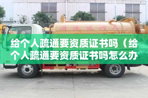 給個人疏通要資質證書嗎（給個人疏通要資質證書嗎怎么辦）