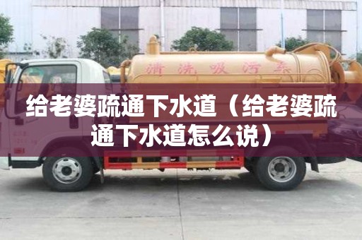 給老婆疏通下水道（給老婆疏通下水道怎么說）
