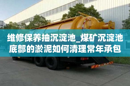 維修保養抽沉淀池_煤礦沉淀池底部的淤泥如何清理常年承包