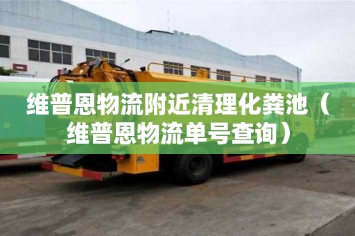 維普恩物流附近清理化糞池（維普恩物流單號(hào)查詢）