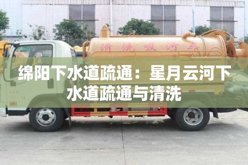 綿陽下水道疏通：星月云河下水道疏通與清洗