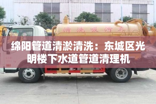 綿陽管道清淤清洗：東城區光明樓下水道管道清理機