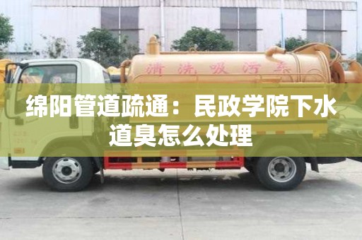 綿陽管道疏通：民政學院下水道臭怎么處理