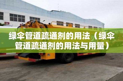 綠傘管道疏通劑的用法（綠傘管道疏通劑的用法與用量）