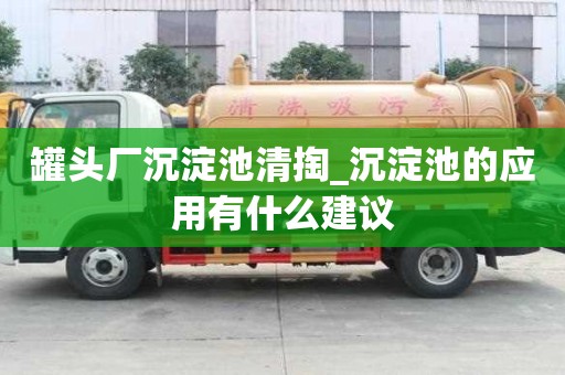 罐頭廠沉淀池清掏_沉淀池的應(yīng)用有什么建議