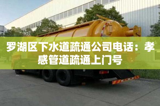 羅湖區(qū)下水道疏通公司電話：孝感管道疏通上門號