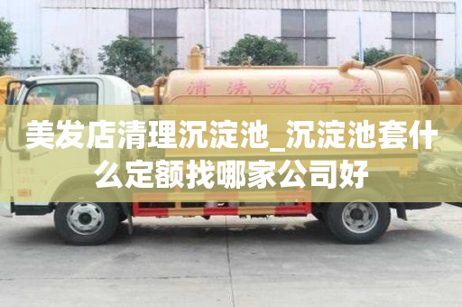 美發店清理沉淀池_沉淀池套什么定額找哪家公司好