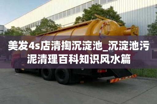 美發4s店清掏沉淀池_沉淀池污泥清理百科知識風水篇