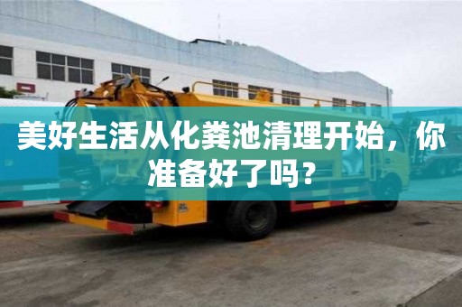 美好生活從化糞池清理開始，你準備好了嗎？