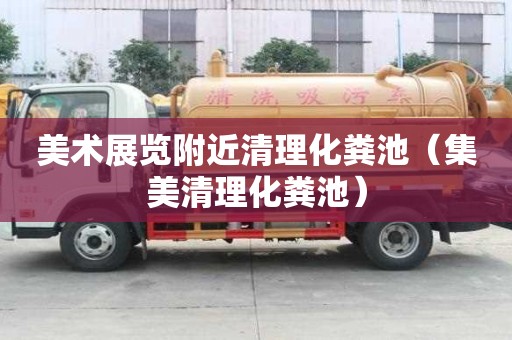 美術展覽附近清理化糞池（集美清理化糞池）