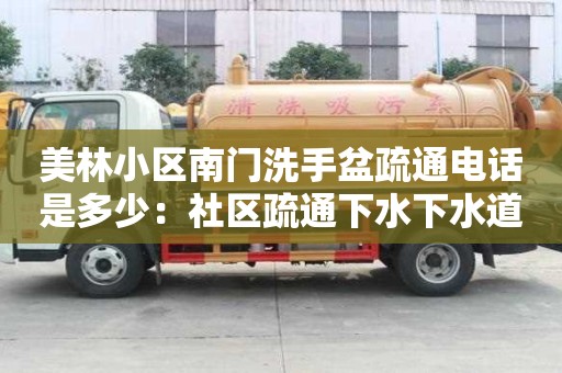 美林小區(qū)南門洗手盆疏通電話是多少：社區(qū)疏通下水下水道道