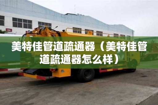 美特佳管道疏通器(美特佳管道疏通器怎么樣) 美特佳管道疏通器(美特佳管道疏通器怎么樣)