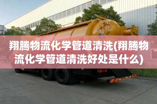 翔騰物流化學管道清洗(翔騰物流化學管道清洗好處是什么)