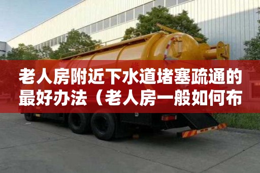 老人房附近下水道堵塞疏通的最好辦法（老人房一般如何布置）