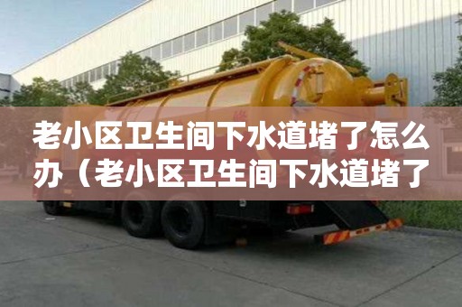 老小區衛生間下水道堵了怎么辦（老小區衛生間下水道堵了怎么辦視頻）