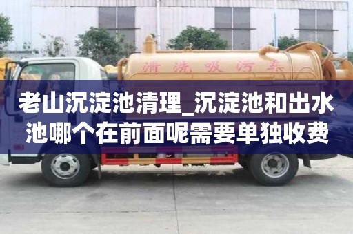 老山沉淀池清理_沉淀池和出水池哪個在前面呢需要單獨收費嗎