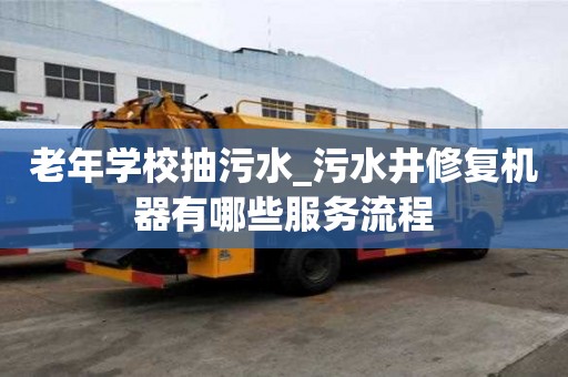 老年學(xué)校抽污水_污水井修復(fù)機(jī)器有哪些服務(wù)流程