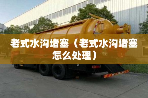 老式水溝堵塞（老式水溝堵塞怎么處理）