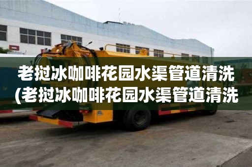 老撾冰咖啡花園水渠管道清洗(老撾冰咖啡花園水渠管道清洗服務(wù)有哪些)