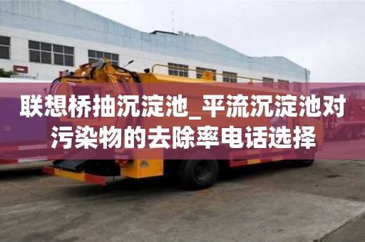 聯想橋抽沉淀池_平流沉淀池對污染物的去除率電話選擇