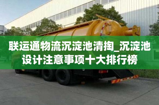 聯(lián)運(yùn)通物流沉淀池清掏_沉淀池設(shè)計(jì)注意事項(xiàng)十大排行榜